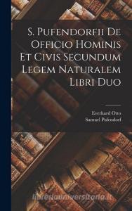 S. Pufendorfii De Officio Hominis Et Civis Secundum Legem Naturalem Libri Duo di Samuel Pufendorf, Everhard Otto edito da LEGARE STREET PR