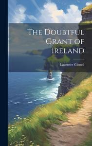 The Doubtful Grant of Ireland di Laurence Ginnell edito da LEGARE STREET PR