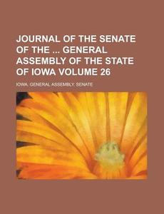 Journal Of The Senate Of The General Assembly Of The State Of Iowa Volume 26 di Iowa General Assembly Senate edito da Rarebooksclub.com