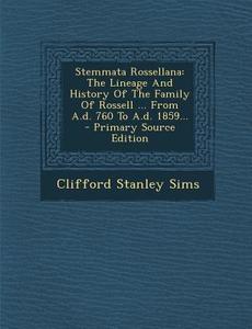 Stemmata Rossellana: The Lineage and History of the Family of Rossell ... from A.D. 760 to A.D. 1859... di Clifford Stanley Sims edito da Nabu Press