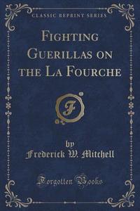 Fighting Guerillas On The La Fourche (classic Reprint) di Frederick W Mitchell edito da Forgotten Books
