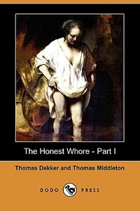 The Honest Whore - Part I (Dodo Press) di Thomas Dekker, Thomas Middleton edito da LULU PR