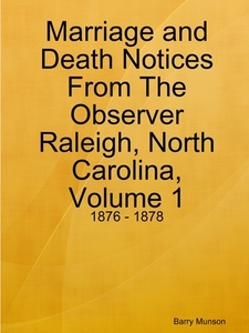 Marriage And Death Notices From The Observer Raleigh, North Carolina, Volume 1: 1876 - 1878 di Barry Munson edito da Lulu.com