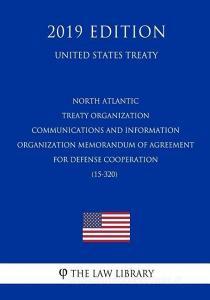 North Atlantic Treaty Organization Communications and Information Organization Memorandum of Agreement for Defense Coope di The Law Library edito da INDEPENDENTLY PUBLISHED