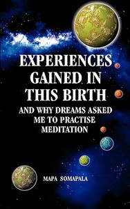 Experiences Gained In This Birth And Why Dreams Asked Me To Practise Meditation di Mapa Somapala edito da Bookpal