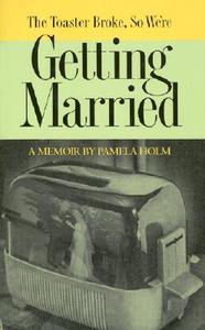 The Toaster Broke So We're Getting Married di Pamela Holm edito da MacAdam/Cage Publishing