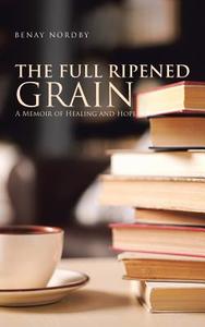 The Full Ripened Grain di Benay Nordby edito da Balboa Press