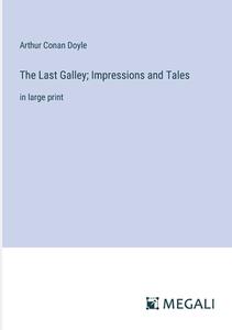 The Last Galley; Impressions and Tales di Arthur Conan Doyle edito da Megali Verlag