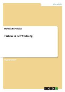 Farben in der Werbung di Daniela Hoffmann edito da GRIN Verlag