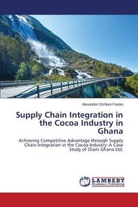 Supply Chain Integration in the Cocoa Industry in Ghana di Alexander Otchere Fianko edito da LAP Lambert Academic Publishing