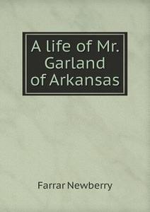 A Life Of Mr. Garland Of Arkansas di Farrar Newberry edito da Book On Demand Ltd.