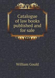 Catalogue Of Law Books Published And For Sale di William Gould edito da Book On Demand Ltd.