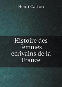 Histoire Des Femmes Ecrivains De La France di Henri Carton edito da Book On Demand Ltd.