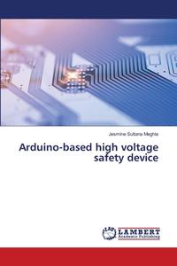Arduino-based high voltage safety device di Jesmine Sultana Meghla edito da LAP LAMBERT Academic Publishing