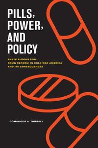 Pills, Power, and Policy - The Struggle for Drug Reform in Cold War America and Its Consequences di Dominique Tobbell edito da University of California Press
