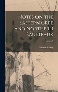 Notes On the Eastern Cree and Northern Saulteaux; Volume 9 di Alanson Skinner edito da LEGARE STREET PR