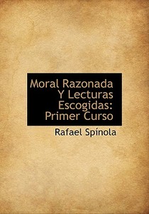 Moral Razonada Y Lecturas Escogidas di Rafael Spinola edito da Bibliolife