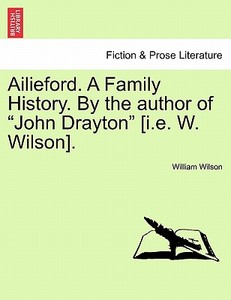 Ailieford. A Family History. By the author of "John Drayton" [i.e. W. Wilson]. Vol. III. di William Wilson edito da British Library, Historical Print Editions
