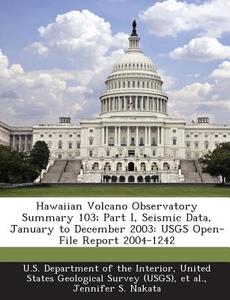Hawaiian Volcano Observatory Summary 103; Part I, Seismic Data, January To December 2003 di Jennifer S Nakata edito da Bibliogov