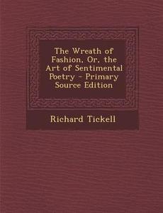 The Wreath of Fashion, Or, the Art of Sentimental Poetry di Richard Tickell edito da Nabu Press