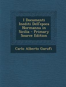 I Documenti Inediti Dell'epoca Normanna in Sicilia - Primary Source Edition di Carlo Alberto Garufi edito da Nabu Press