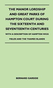 The Manor Lordship And Great Parks Of Hampton Court During The Sixteenth And Seventeenth Centuries - With A Description  di Bernard Garside edito da Dyer Press