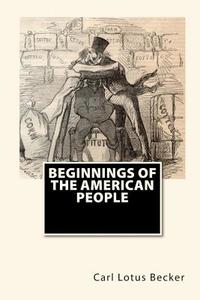 Beginnings of the American People di Carl Lotus Becker edito da Createspace