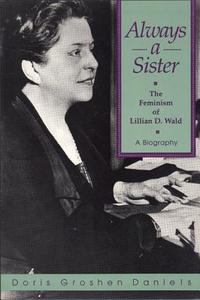 Always a Sister: The Feminism of Lillian D. Wald di Doris Groshen Daniels edito da Feminist Press