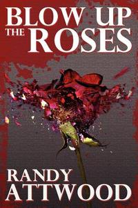 Blow Up The Roses di Randy Attwood edito da Curiosity Quills Press