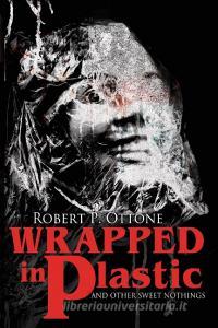 Wrapped in Plastic and Other Sweet Nothings di Robert P. Ottone edito da JOURNALSTONE