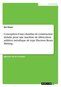 Conception d'une chambre de construction réduite pour une machine de fabrication additive métallique de type Electron Be di Eric Dawir edito da GRIN Verlag