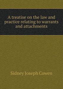 A Treatise On The Law And Practice Relating To Warrants And Attachments di Sidney Joseph Cowen edito da Book On Demand Ltd.