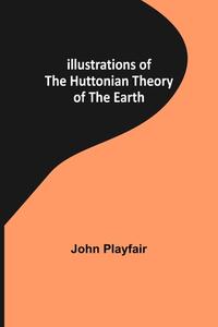 Illustrations of the Huttonian Theory of the Earth di John Playfair edito da Alpha Editions
