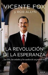 La Revolucion de la Esperanza: La Vida, los Anhelos y los Suenos de un Presidente di Vicente Fox, Rob Allyn edito da Aguilar