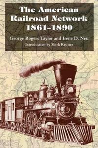 The American Railroad Network, 1861-1890 di George Rogers Taylor, Irene D. Neu edito da University of Illinois Press