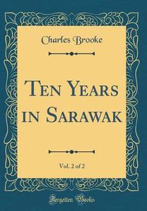 Ten Years in Sarawak, Vol. 2 of 2 (Classic Reprint) di Charles Brooke edito da Forgotten Books