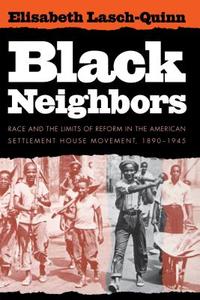 Black Neighbors: Race and the Limits of Reform in the American Settlement House Movement, 1890-1945 di Elisabeth Lasch-Quinn edito da University of North Carolina Press