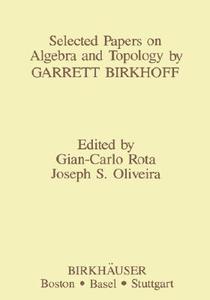 Selected Papers on Algebra and Topology by Garrett Birkhoff di G. Rota, J. Oliveira, Garrett Birkhoff edito da Birkhäuser Boston