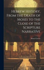 Hebrew History, From the Death of Moses to the Close of the Scripture Narrative di Henry Cowles edito da LEGARE STREET PR