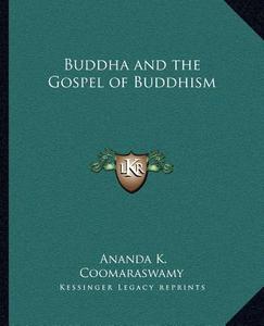 Buddha and the Gospel of Buddhism di Ananda K. Coomaraswamy edito da Kessinger Publishing