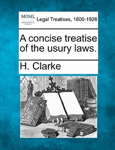 A Concise Treatise Of The Usury Laws. di H. Clarke edito da Gale, Making Of Modern Law