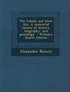 The Cabells and Their Kin. a Memorial Volume of History, Biography, and Genealogy di Alexander Brown edito da Nabu Press