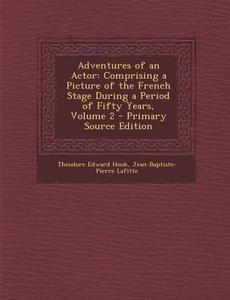 Adventures of an Actor: Comprising a Picture of the French Stage During a Period of Fifty Years, Volume 2 di Theodore Edward Hook, Jean-Baptiste-Pierre Lafitte edito da Nabu Press