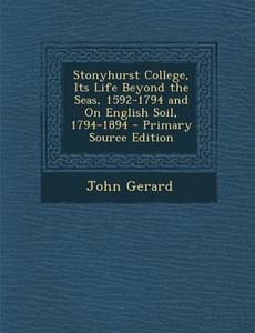 Stonyhurst College, Its Life Beyond the Seas, 1592-1794 and on English Soil, 1794-1894 - Primary Source Edition di John Gerard edito da Nabu Press