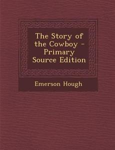 The Story of the Cowboy - Primary Source Edition di Emerson Hough edito da Nabu Press
