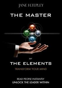 The Master Of The Elements - Transform Your Mind di Jane H. Tepley edito da Lulu.com