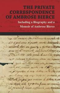 The Private Correspondence of Ambrose Bierce - A Collection of the Letters sent by Ambrose Bierce to his Closest Friends di Ambrose Bierce edito da Read Books