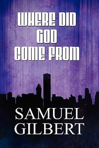 Where Did God Come From? di Samuel Gilbert edito da Publishamerica