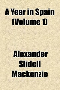 A Year In Spain (volume 1) di Alexander Slidell MacKenzie edito da General Books Llc