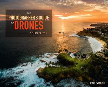 The Photographer's Guide to Drones di Collin Smith edito da Rocky Nook, Inc.